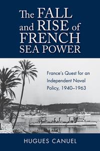 The Fall and Rise of French Sea Power  France's Quest for an Independent Naval Policy, 1940-1963