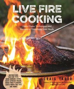Live Fire Cooking Open Flame Techniques and Recipes to Transform Your Meals