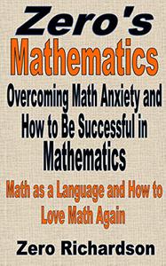 Overcoming Math Anxiety and How to Be Successful in Mathematics The Language of Mathematics and How to Love Math Again