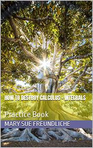 How to destroy Calculus - Integrals Fourth Book in College Calculus Series