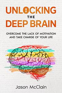 Unlocking the Deep Brain Overcome the lack of motivation and take charge of your life