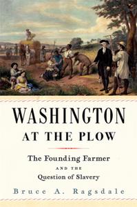 Washington at the Plow  The Founding Farmer and the Question of Slavery