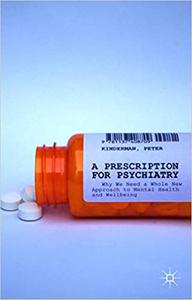 A Prescription for Psychiatry Why We Need a Whole New Approach to Mental Health and Wellbeing 