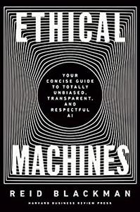 Ethical Machines Your Concise Guide to Totally Unbiased, Transparent, and Respectful AI
