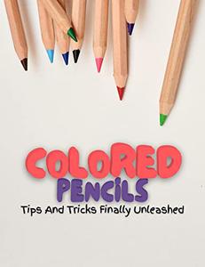 Colored Pencils Tips And Tricks Finally Unleashed
