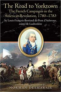 The Road to Yorktown The French Campaigns in the American Revolution, 1780-1783, by Louis-François-Bertrand du Pont d'A