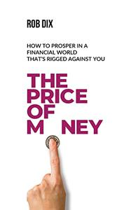 The Price Of Money How to prosper in a financial world that's rigged against you