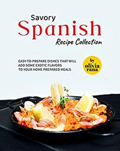 Savory Spanish Recipe Collection Easy-to-Prepare Dishes that will Add Some Exotic Flavors to Your Home Prepared Meals