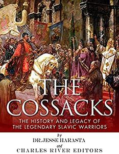 The Cossacks The History and Legacy of the Legendary Slavic Warriors