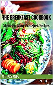 THE BREAKFAST COOKBOOK Mood-Boosting Breakfast Recipes