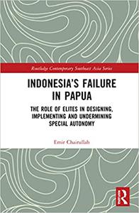 Indonesia's Failure in Papua The Role of Elites in Designing, Implementing and Undermining Special Autonomy