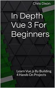 In Depth Vue 3 For Beginners Learn Vue.js By Building 4 Hands On Projects