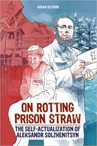 On Rotting Prison Straw The Self-Actualization of Aleksandr Solzhenitsyn