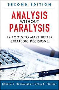 Analysis Without Paralysis 12 Tools to Make Better Strategic Decisions