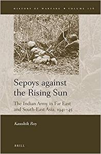 Sepoys Against the Rising Sun The Indian Army in Far East and South-east Asia, 1941-45