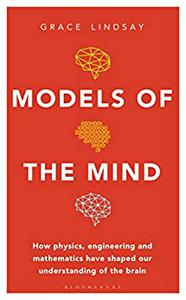 Models of the Mind How Physics, Engineering and Mathematics Have Shaped Our Understanding of the Brain