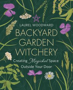Backyard Garden Witchery Creating Magickal Space Outside Your Door