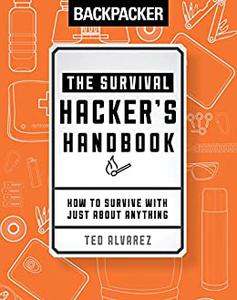 Backpacker The Survival Hacker's Handbook How to Survive with Just About Anything