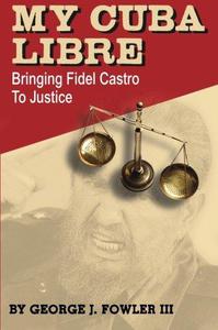 My Cuba Libre Bringing Fidel Castro to Justice