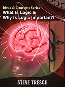 Ideas & Concepts Series What Is Logic & Why Is Logic Important