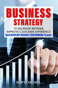 Business Strategy to increase revenue, improve customer experience, and develop higher-performing teams