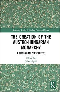 The Creation of the Austro-Hungarian Monarchy A Hungarian Perspective