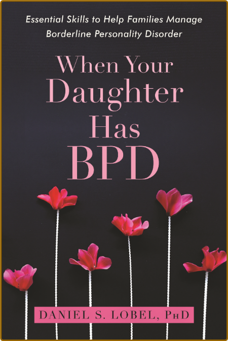 When Your Daughter Has BPD  Essential Skills to Help Families Manage Borderline Pe...