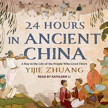 24 Hours in Ancient China A Day in the Life of the People Who Lived There [Audiobook]