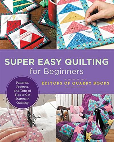 Super Easy Quilting for Beginners Patterns, Projects, and Tons of Tips to Get Started in Quilting