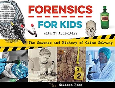 Forensics for Kids The Science and History of Crime Solving, With 21 Activities