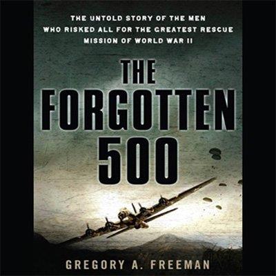 The Forgotten 500 The Untold Story of the Men Who Risked All for the Greatest Rescue Mission of World War II (Audiobook)