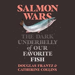 Salmon Wars The Dark Underbelly of Our Favorite Fish [Audiobook]