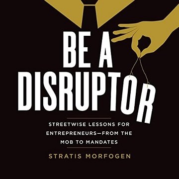 Be a Disruptor Streetwise Lessons for Entrepreneurs—from the Mob to Mandates [Audiobook]