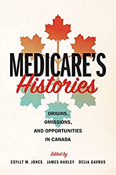 Medicare’s Histories Origins, Omissions, and Opportunities in Canada