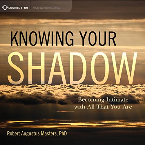 Robert Augustus Masters Ph.D. - Knowing Your Shadow: Becoming Intimate with All That You Are  