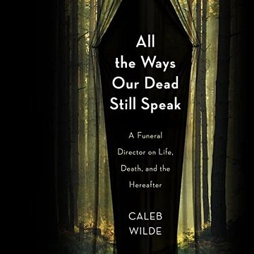 All the Ways Our Dead Still Speak A Funeral Director on Life, Death, and the Hereafter [Audiobook]