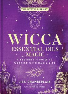Wicca Essential Oils Magic A Beginner's Guide to Working with Magic Oils (The Mystic Library)