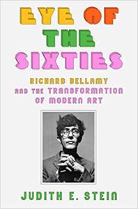 Eye of the Sixties Richard Bellamy and the Transformation of Modern Art
