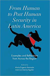From Human to Post Human Security in Latin America Examples and Reflections from Across the Region