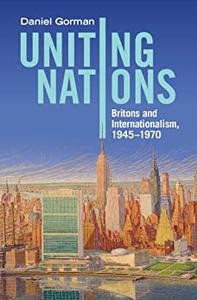 Uniting Nations Britons and Internationalism, 1945-1970