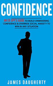 Confidence An Ex-SPY's Guide to Build Unwavering Confidence & Override Social Anxiety to Win in Any Situation (Spy Self-Help)