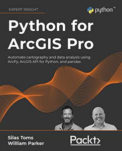 Python for ArcGIS Pro Automate cartography and data analysis using ArcPy, ArcGIS API for Python, and pandas 
