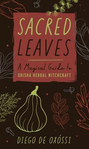 Sacred Leaves A Magical Guide to Orisha Herbal Witchcraft