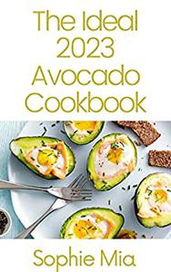 The Ideal 2023 Avocado Cookbook 100+ Avocado Recipes That Will Make Everyone Happy