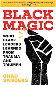 Black Magic What Black Leaders Learned from Trauma and Triumph