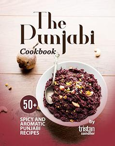 The Punjabi Cookbook 50+ Spicy and Aromatic Punjabi Recipes