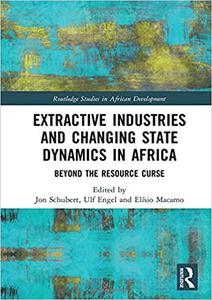 Extractive Industries and Changing State Dynamics in Africa Beyond the Resource Curse