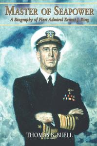 Master of Seapower A Biography of Fleet Admiral Ernest J. King