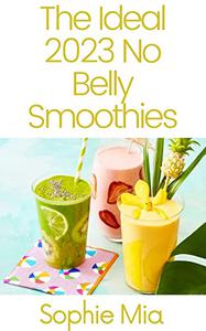 The Ideal 2023 No Belly Smoothies More Than 400 Simple, Delicious Recipes!