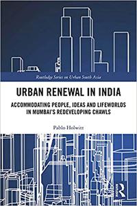 Urban Renewal in India Accommodating People, Ideas and Lifeworlds in Mumbai's Redeveloping Chawls